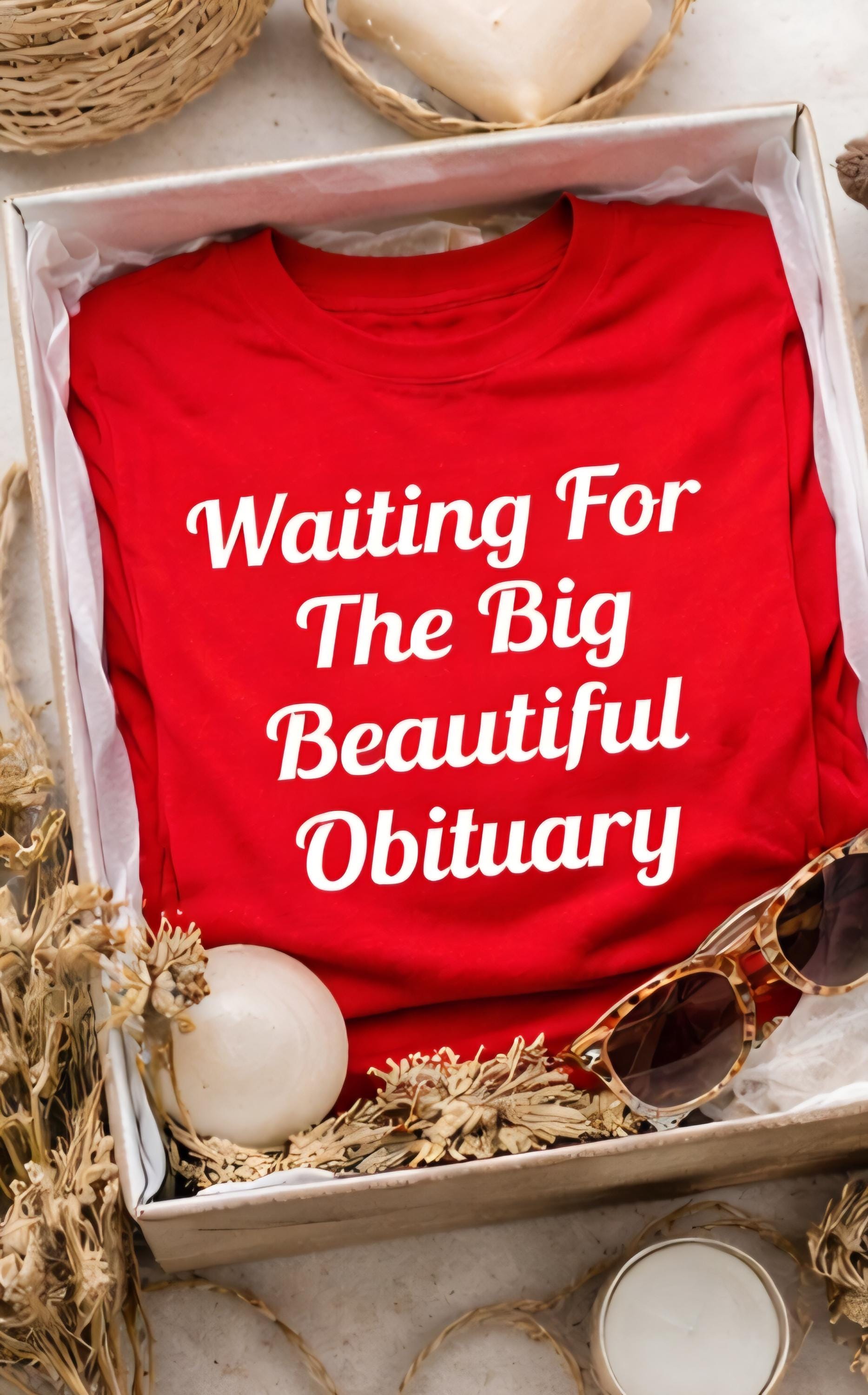 Waiting For The Big Beautiful Obituary Shirt, Dark Humor T-Shirt, Funny Sarcastic Tee, Edgy Humor Shirt, Statement Graphic Tee, Gift Idea
