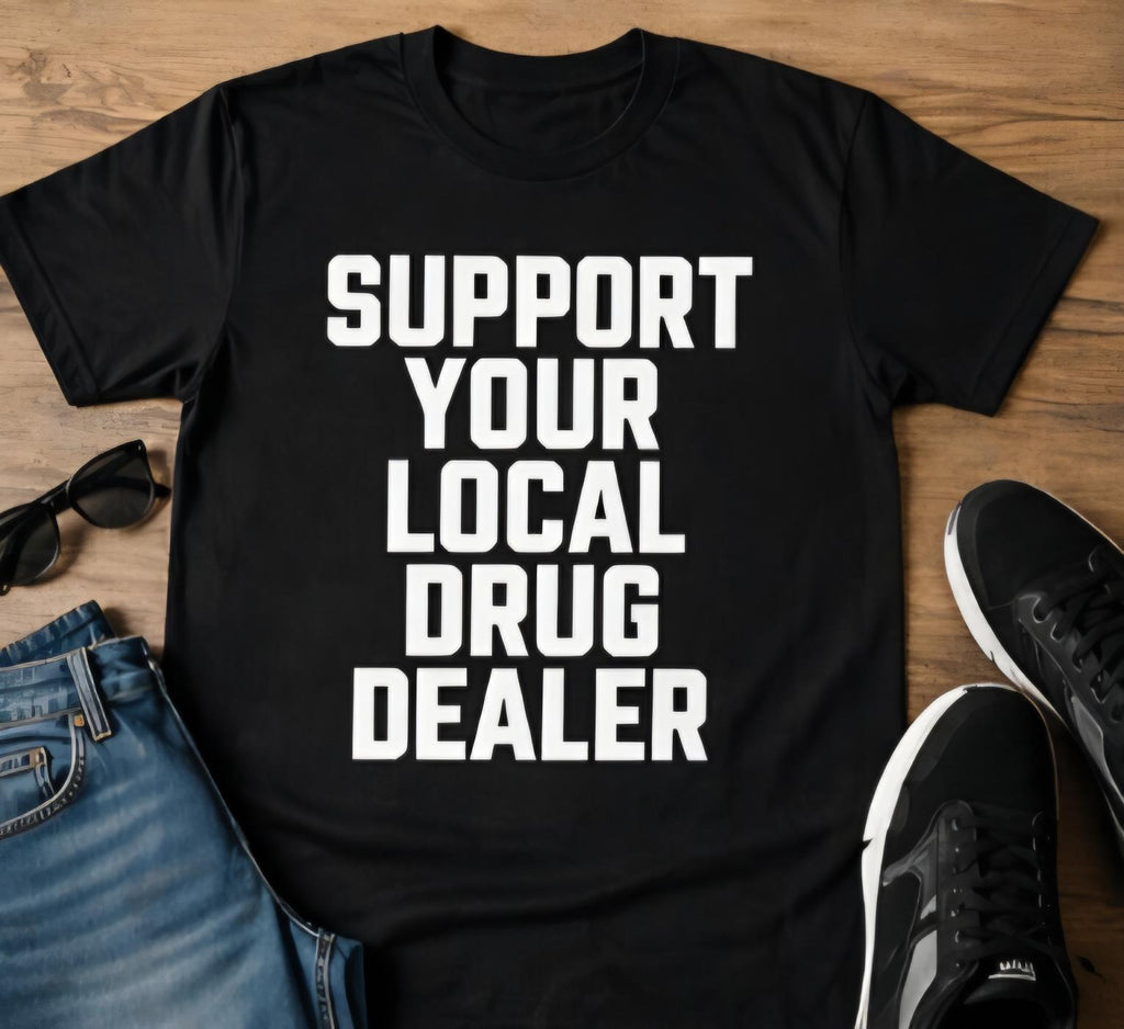 Funny Adult Humor T-Shirt – Support Your Local Drug Dealer Shirt – Edgy Graphic Tee – Sarcastic Humor Shirt – Gag Gift Tee – Unisex Funny