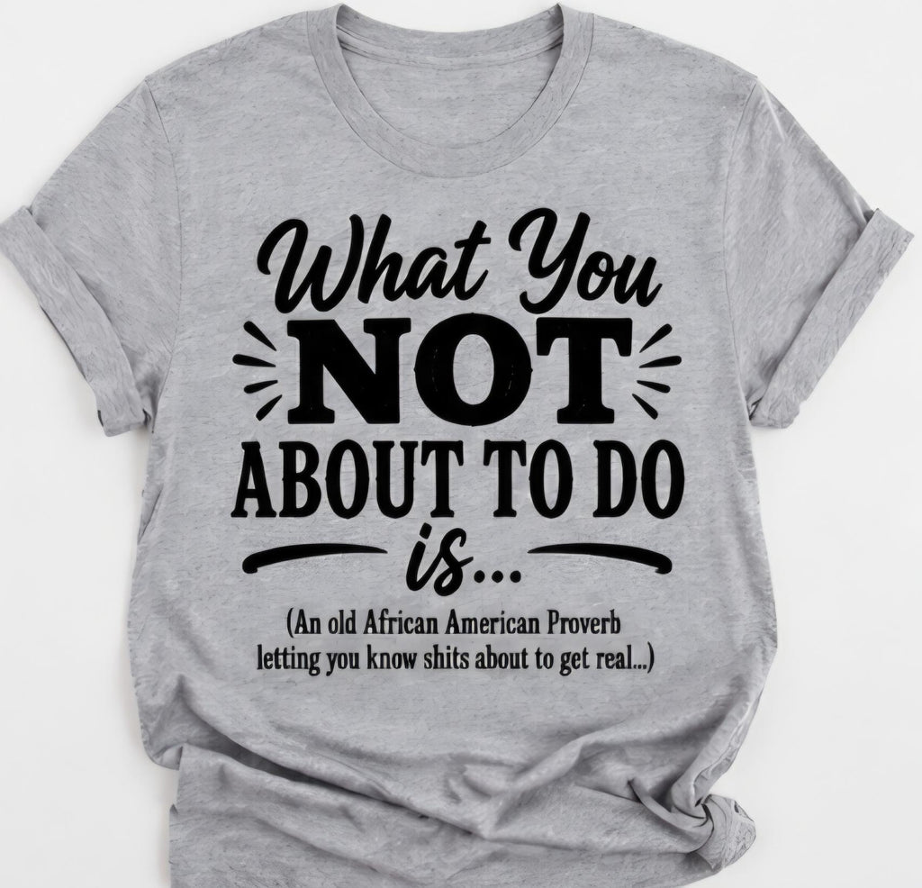 Funny “What You NOT About To Do” Graphic T-Shirt | Viral Meme Shirt | Sarcastic Humor Tee | Urban Streetwear Shirt
