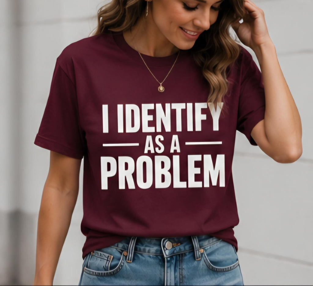 I IDENTIFY AS A PROBLEM Shirt | Funny Sarcastic T-Shirt | Statement Graphic Tee | Funny Personality Shirt | Adult Humor Tee | Unisex Shirt
