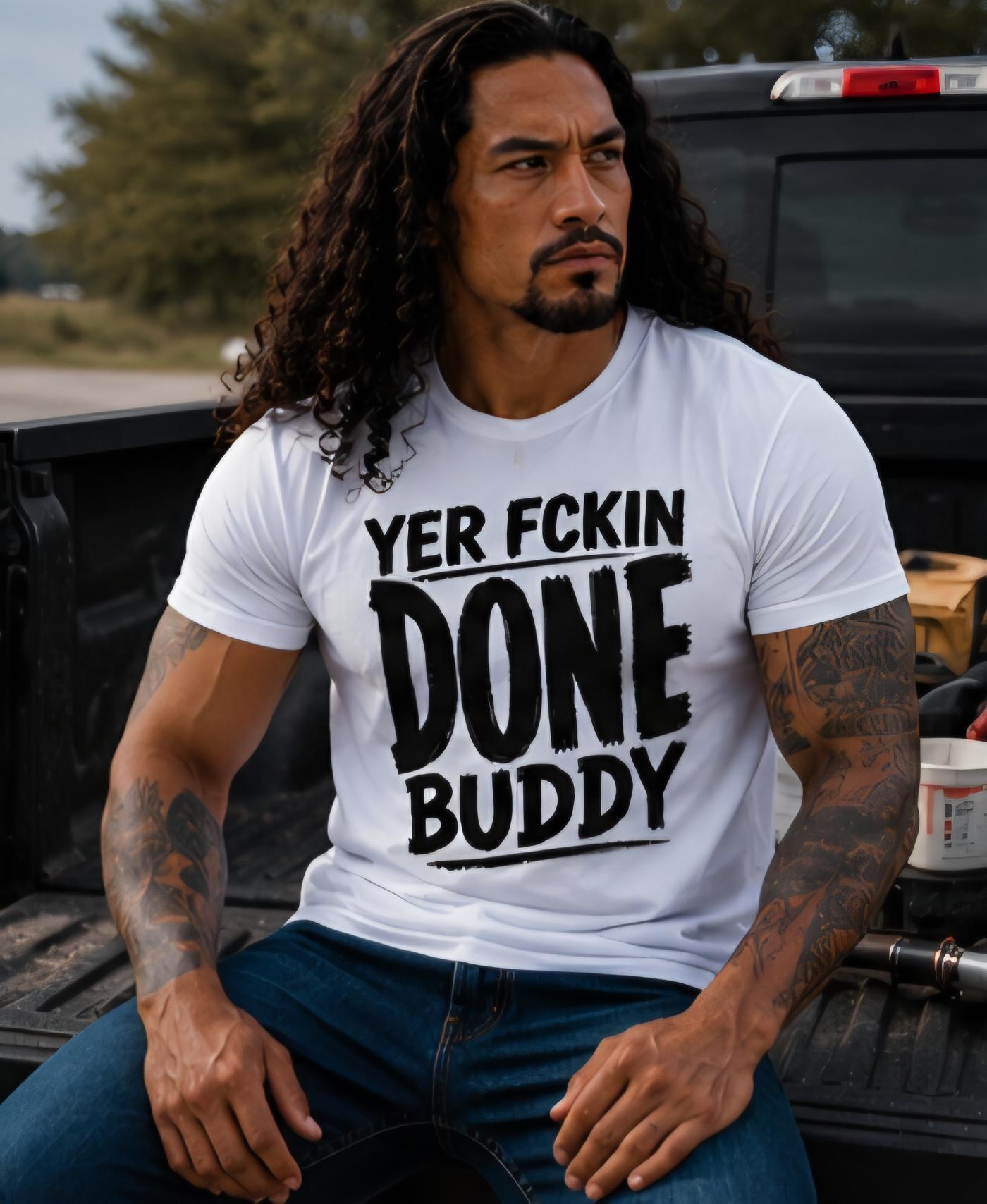Yer Fckin Done Buddy Shirt, Sarcastic Adult Humor Graphic Tee