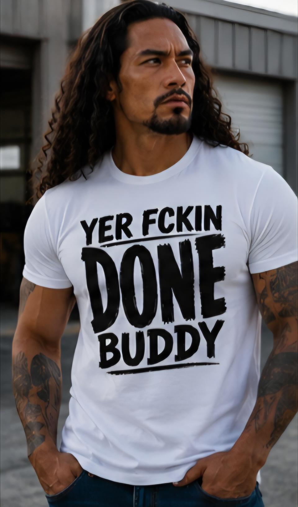Yer Fckin Done Buddy Shirt, Sarcastic Adult Humor Graphic Tee