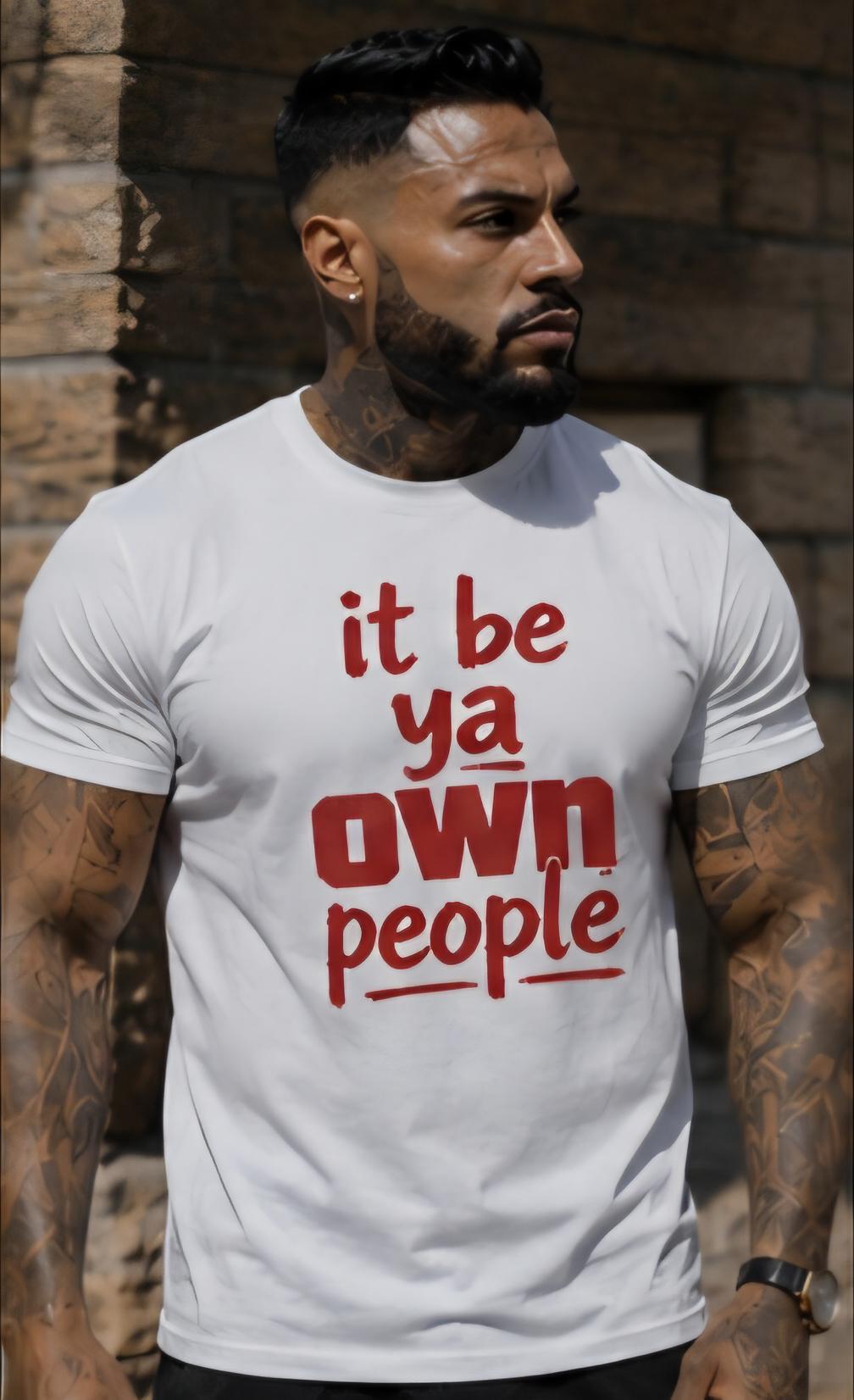 It Be Ya Own People Shirt Funny Graphic Tee Statement T Shirt Unisex Streetwear Gift for Him Gift for Her Attitude Shirt
